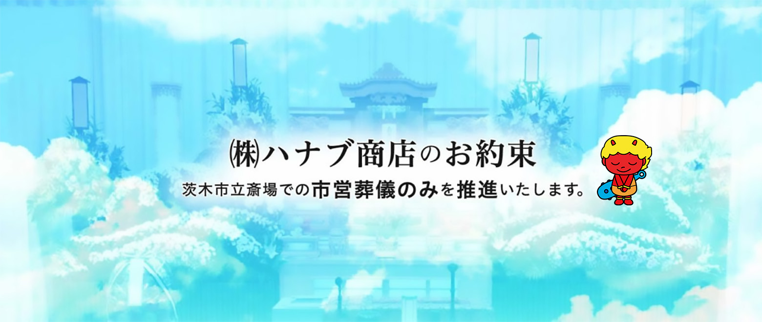 株式会社ハナブ商店のお約束。 茨木市立斎場での市営葬儀のみを推進いたします。